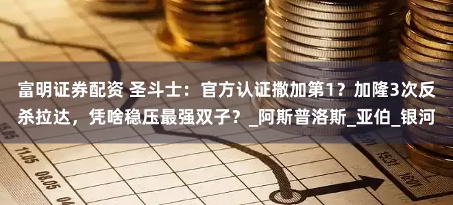 富明证券配资 圣斗士：官方认证撒加第1？加隆3次反杀拉达，凭啥稳压最强双子？_阿斯普洛斯_亚伯_银河