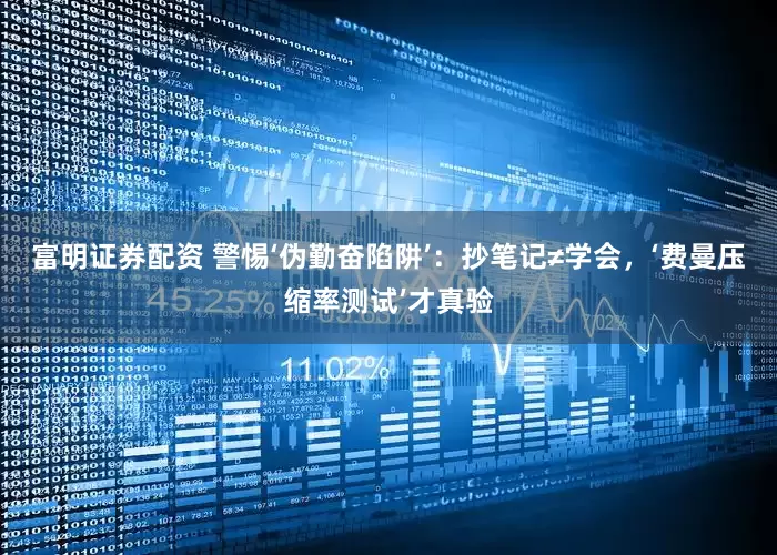 富明证券配资 警惕‘伪勤奋陷阱’：抄笔记≠学会，‘费曼压缩率测试’才真验