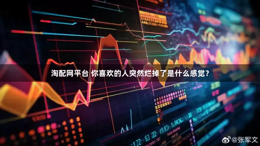 淘配网平台 你喜欢的人突然烂掉了是什么感觉？